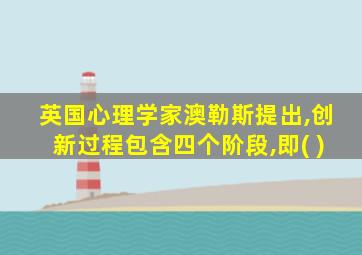 英国心理学家澳勒斯提出,创新过程包含四个阶段,即( )